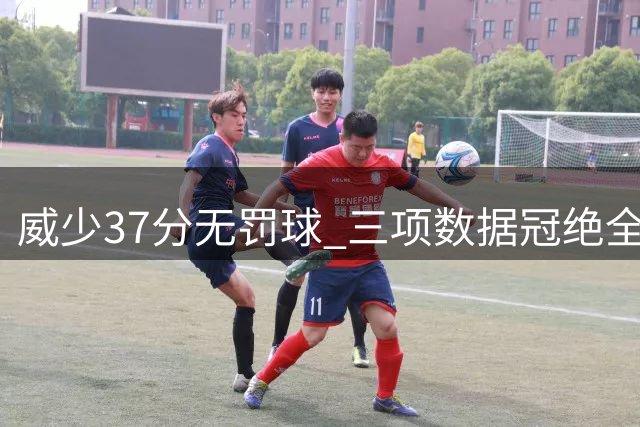 威少37分无罚球 三项数据冠绝全队创纪录